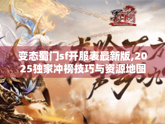 变态蜀门sf开服表最新版,2025独家冲榜技巧与资源地图 变态蜀门sf开服表最新版,2025独家冲榜技巧与资源地图