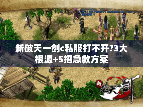 新破天一剑c私服打不开?3大根源+5招急救方案 新破天一剑c私服打不开?3大根源+5招急救方案