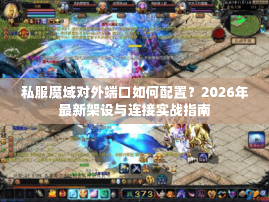 私服魔域对外端口如何配置？2026年最新架设与连接实战指南