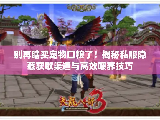 别再瞎买宠物口粮了！揭秘私服隐藏获取渠道与高效喂养技巧