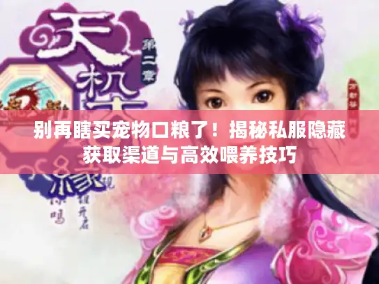 别再瞎买宠物口粮了！揭秘私服隐藏获取渠道与高效喂养技巧