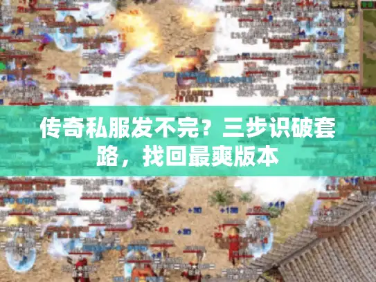 传奇私服发不完？三步识破套路，找回最爽版本