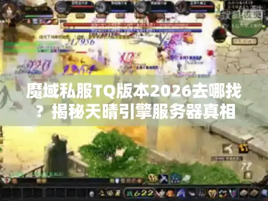 魔域私服TQ版本2026去哪找?揭秘天晴引擎服务器真相 魔域私服TQ版本2026去哪找?揭秘天晴引擎服务器真相