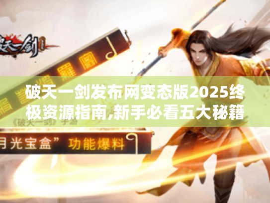 破天一剑发布网变态版2025终极资源指南,新手必看五大秘籍
