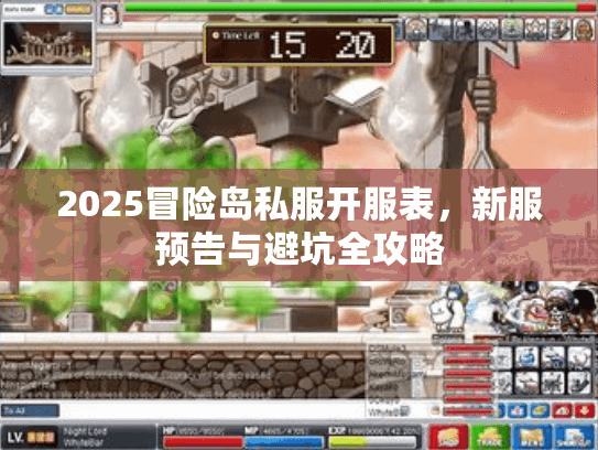 2025冒险岛私服开服表，新服预告与避坑全攻略