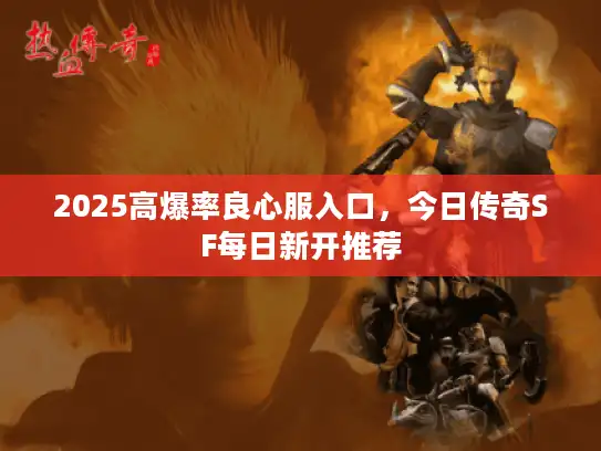 2025高爆率良心服入口，今日传奇SF每日新开推荐