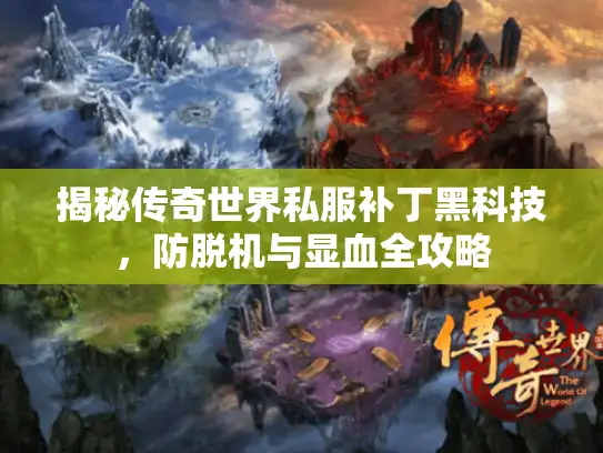 揭秘传奇世界私服补丁黑科技，防脱机与显血全攻略