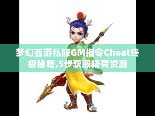 梦幻西游私服GM指令Cheat终极秘籍,5步获取稀有资源 梦幻西游私服GM指令Cheat终极秘籍,5步获取稀有资源