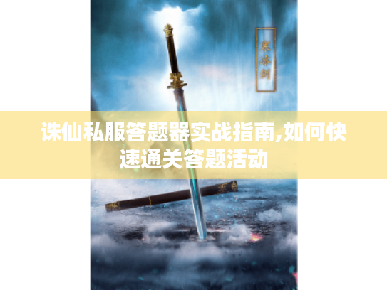 诛仙私服答题器实战指南,如何快速通关答题活动 诛仙私服答题器实战指南,如何快速通关答题活动
