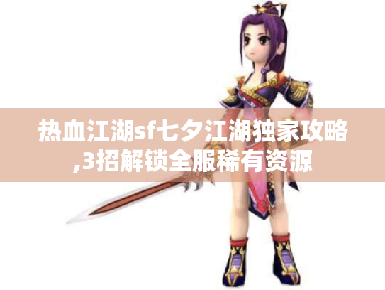 热血江湖sf七夕江湖独家攻略,3招解锁全服稀有资源