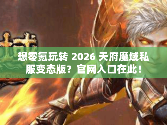 想零氪玩转 2026 天府魔域私服变态版？官网入口在此！