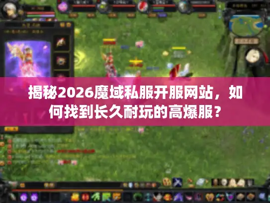 揭秘2026魔域私服开服网站，如何找到长久耐玩的高爆服？