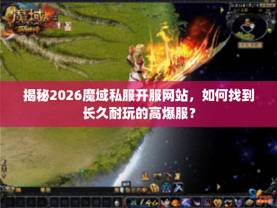 揭秘2026魔域私服开服网站，如何找到长久耐玩的高爆服？