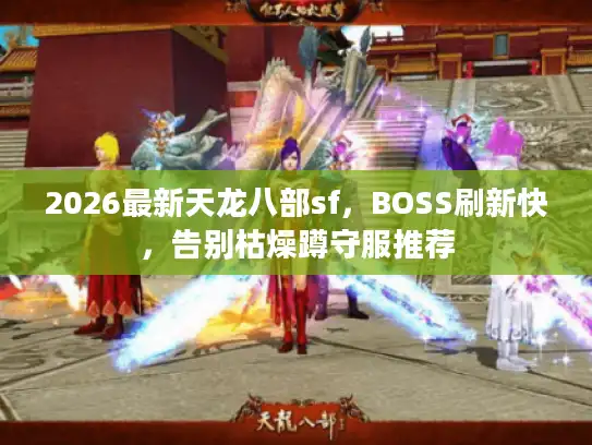 2026最新天龙八部sf，BOSS刷新快，告别枯燥蹲守服推荐
