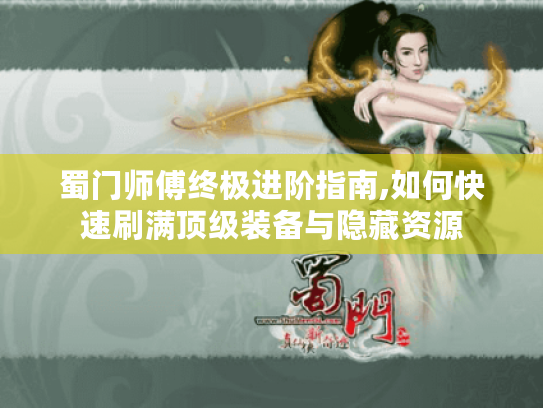 蜀门师傅终极进阶指南,如何快速刷满顶级装备与隐藏资源 蜀门师傅终极进阶指南,如何快速刷满顶级装备与隐藏资源