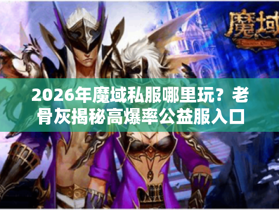 2026年魔域私服哪里玩?老骨灰揭秘高爆率公益服入口 2026年魔域私服哪里玩?老骨灰揭秘高爆率公益服入口