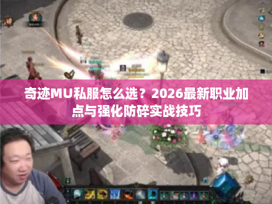 奇迹MU私服怎么选?2026最新职业加点与强化防碎实战技巧 奇迹MU私服怎么选?2026最新职业加点与强化防碎实战技巧