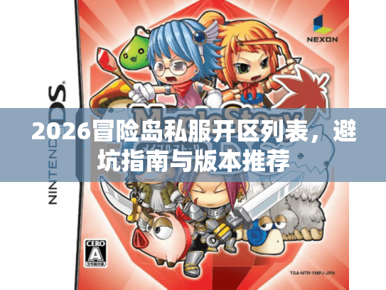 2026冒险岛私服开区列表，避坑指南与版本推荐