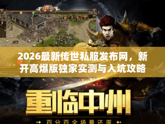 2026最新传世私服发布网，新开高爆版独家实测与入坑攻略