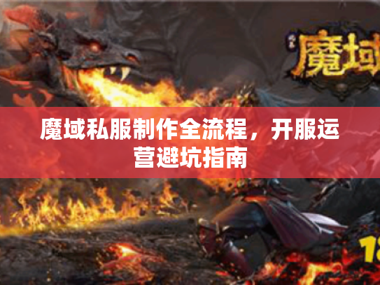 魔域私服制作全流程,开服运营避坑指南 魔域私服制作全流程,开服运营避坑指南