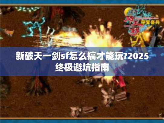 新破天一剑sf怎么搞才能玩?2025终极避坑指南