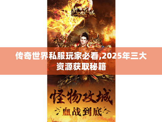 传奇世界私服玩家必看,2025年三大资源获取秘籍