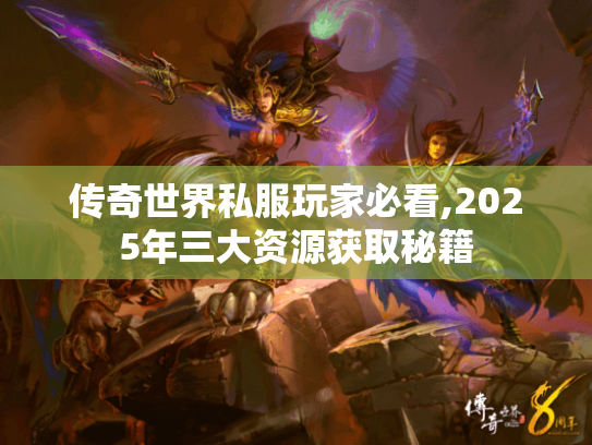 传奇世界私服玩家必看,2025年三大资源获取秘籍