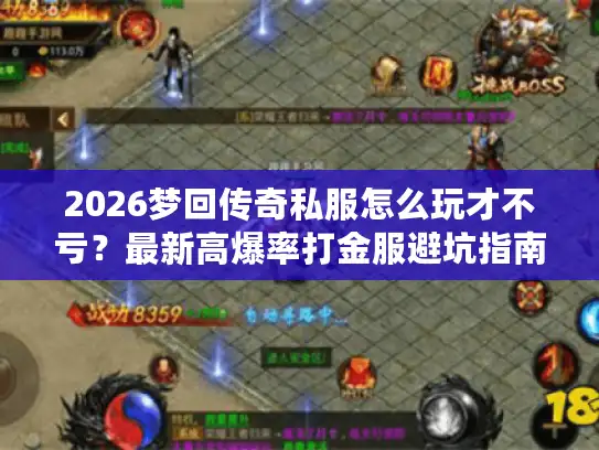 2026梦回传奇私服怎么玩才不亏？最新高爆率打金服避坑指南