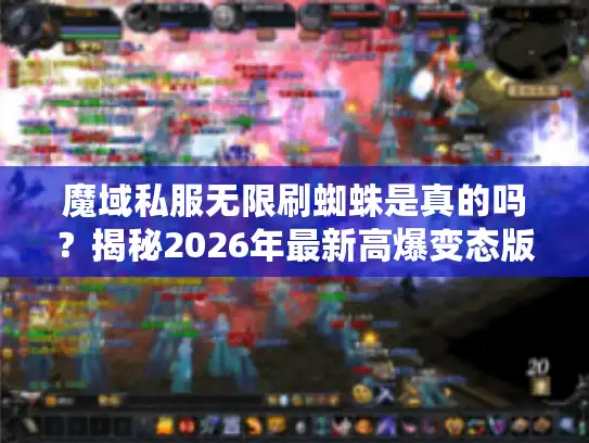 魔域私服无限刷蜘蛛是真的吗？揭秘2026年最新高爆变态版
