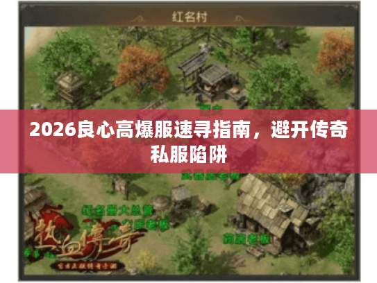 2026良心高爆服速寻指南，避开传奇私服陷阱