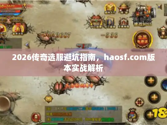 2026传奇选服避坑指南，haosf.com版本实战解析