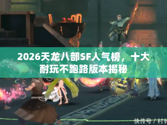 2026天龙八部SF人气榜,十大耐玩不跑路版本揭秘 2026天龙八部SF人气榜,十大耐玩不跑路版本揭秘