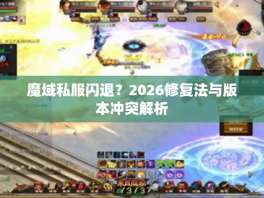 魔域私服闪退?2026修复法与版本冲突解析 魔域私服闪退?2026修复法与版本冲突解析