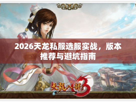 2026天龙私服选服实战,版本推荐与避坑指南 2026天龙私服选服实战,版本推荐与避坑指南