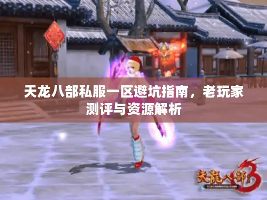 天龙八部私服一区避坑指南，老玩家测评与资源解析