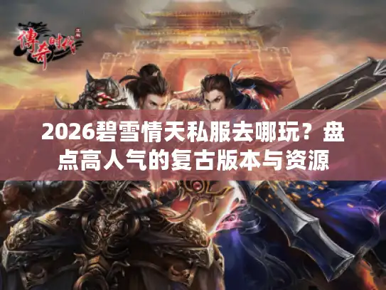 2026碧雪情天私服去哪玩？盘点高人气的复古版本与资源