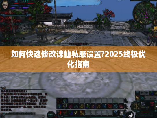 如何快速修改诛仙私服设置?2025终极优化指南