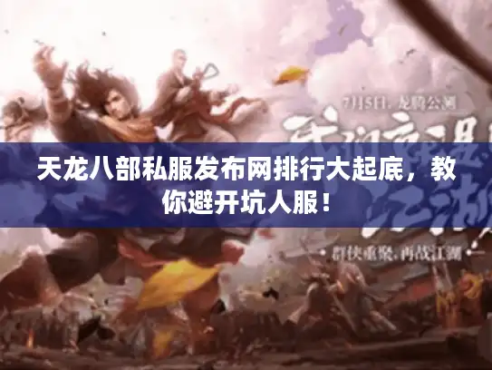 天龙八部私服发布网排行大起底,教你避开坑人服! 天龙八部私服发布网排行大起底,教你避开坑人服!