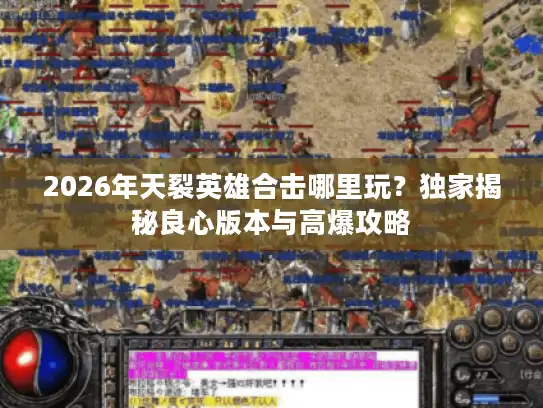 2026年天裂英雄合击哪里玩？独家揭秘良心版本与高爆攻略