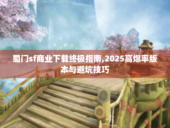 蜀门sf商业下载终极指南,2025高爆率版本与避坑技巧
