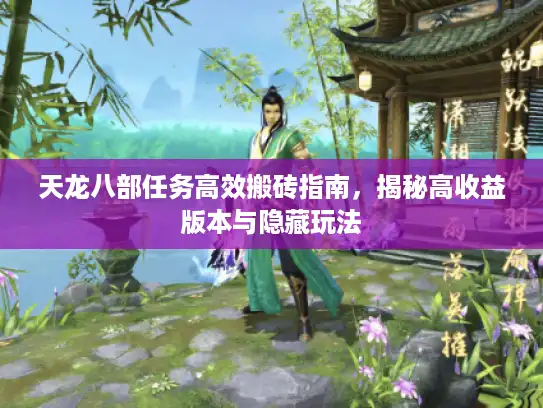 天龙八部任务高效搬砖指南,揭秘高收益版本与隐藏玩法 天龙八部任务高效搬砖指南,揭秘高收益版本与隐藏玩法