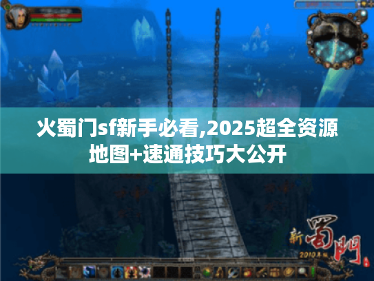火蜀门sf新手必看,2025超全资源地图+速通技巧大公开 火蜀门sf新手必看,2025超全资源地图+速通技巧大公开