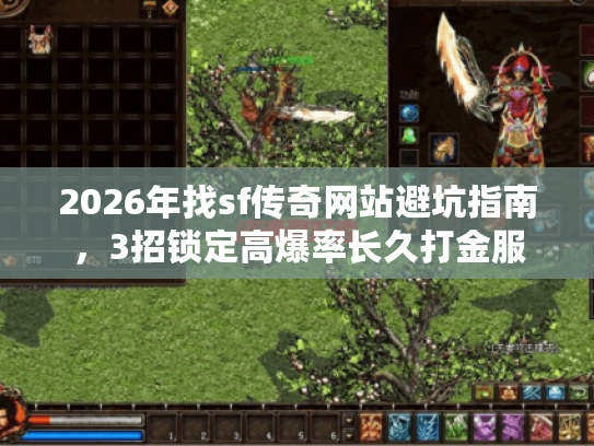 2026年找sf传奇网站避坑指南,3招锁定高爆率长久打金服 2026年找sf传奇网站避坑指南,3招锁定高爆率长久打金服