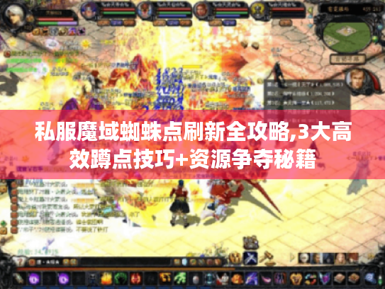 私服魔域蜘蛛点刷新全攻略,3大高效蹲点技巧+资源争夺秘籍 私服魔域蜘蛛点刷新全攻略,3大高效蹲点技巧+资源争夺秘籍