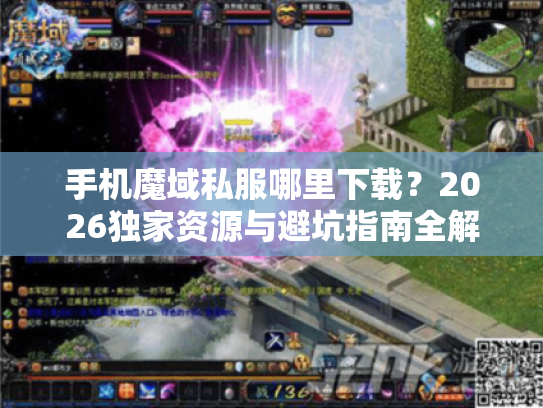 手机魔域私服哪里下载？2026独家资源与避坑指南全解析