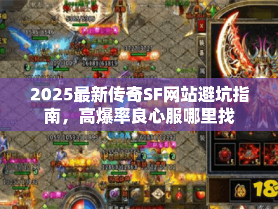 2025最新传奇SF网站避坑指南,高爆率良心服哪里找 2025最新传奇SF网站避坑指南,高爆率良心服哪里找