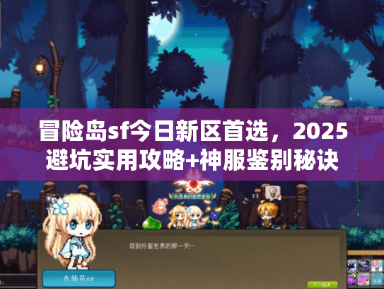 冒险岛sf今日新区首选,2025避坑实用攻略+神服鉴别秘诀 冒险岛sf今日新区首选,2025避坑实用攻略+神服鉴别秘诀