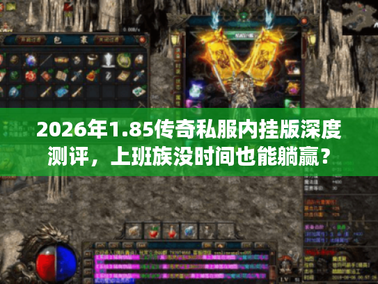 2026年1.85传奇私服内挂版深度测评，上班族没时间也能躺赢？