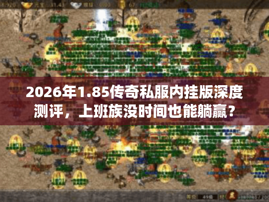 2026年1.85传奇私服内挂版深度测评，上班族没时间也能躺赢？