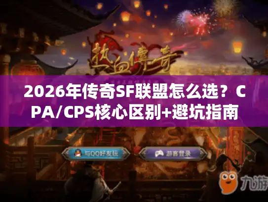 2026年传奇SF联盟怎么选？CPA/CPS核心区别+避坑指南助你选对